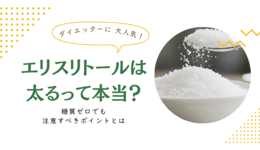 エリスリトールは太るって本当？糖質ゼロでも注意すべきポイントとは
